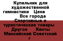 Купальник для художественной гимнастики › Цена ­ 15 000 - Все города Спортивные и туристические товары » Другое   . Ханты-Мансийский,Советский г.